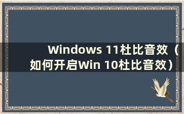 Windows 11杜比音效（如何开启Win 10杜比音效）